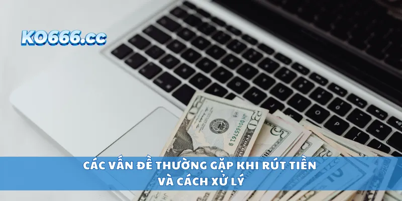Các vấn đề thường gặp khi rút tiền và cách xử lý