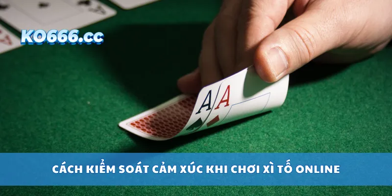 Cách kiểm soát cảm xúc khi chơi xì tố online
