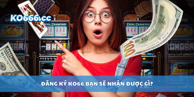 Đăng ký KO66 bạn sẽ nhận được gì?