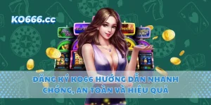 Đăng Ký KO66 Hướng Dẫn Nhanh Chóng, An Toàn Và Hiệu Quả