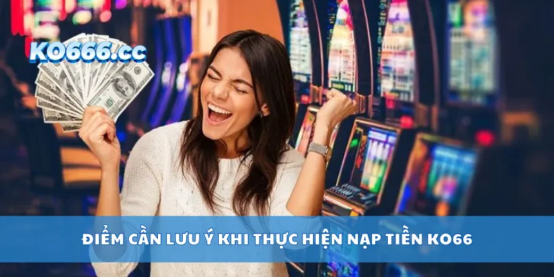 Điểm cần lưu ý khi thực hiện nạp tiền KO66