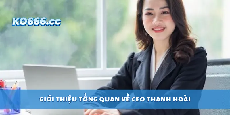 Giới thiệu tổng quan về CEO Thanh Hoài