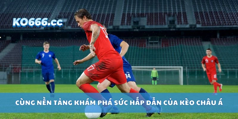 Cùng nền tảng khám phá sức hấp dẫn của kèo châu Á