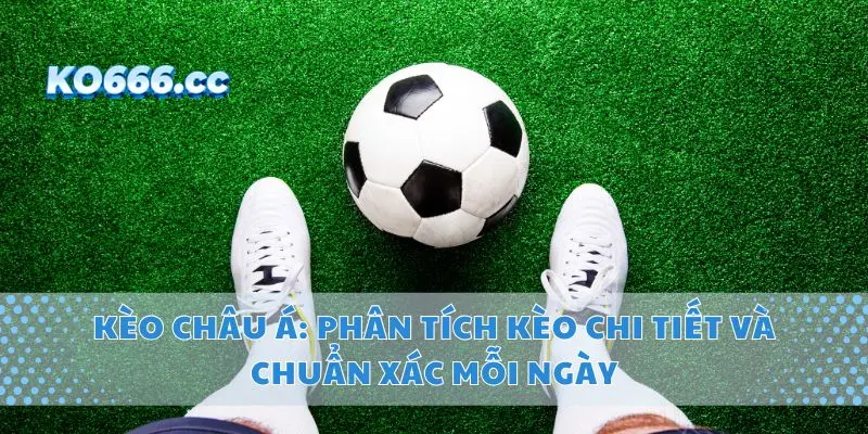 Kèo Châu Á: Phân Tích Kèo Chi Tiết Và Chuẩn Xác Mỗi Ngày