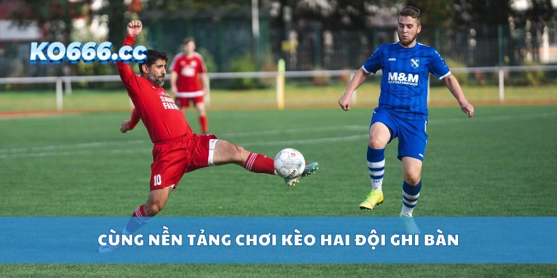 Cùng nền tảng chơi kèo hai đội ghi bàn