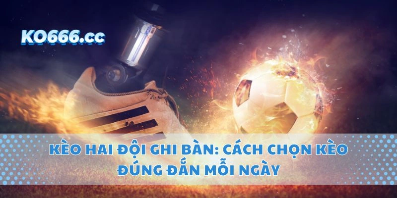 Kèo Hai Đội Ghi Bàn: Cách Chọn Kèo Đúng Đắn Mỗi Ngày