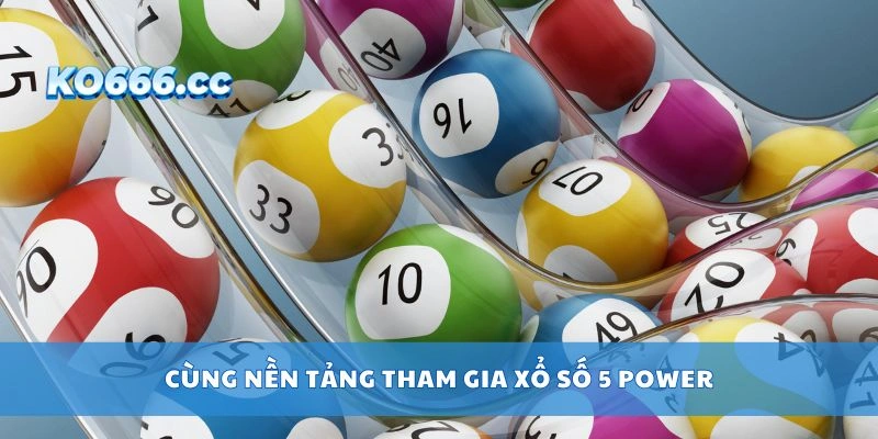 Cùng nền tảng tham gia xổ số 5 Power